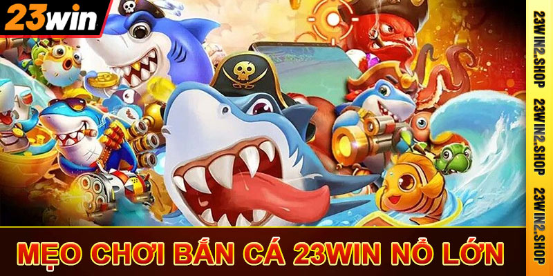 Mẹo chơi bắn cá 23win nổ lớn