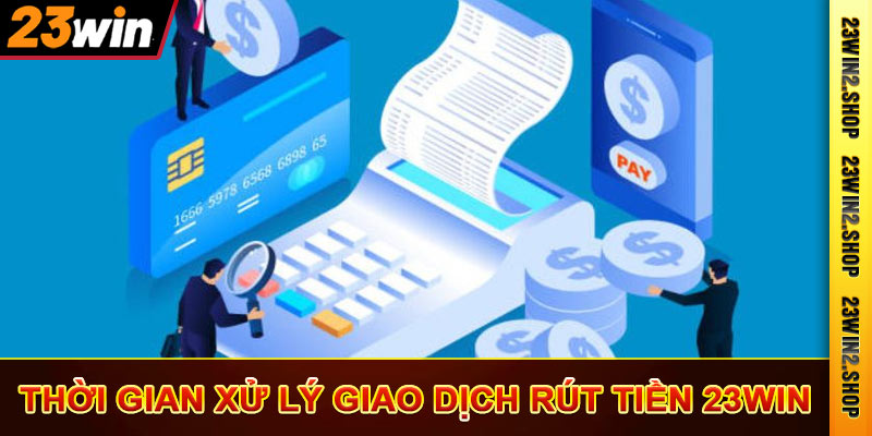 Thời gian xử lý giao dịch rút tiền 23win